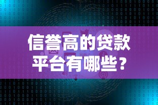 信誉高的贷款平台有哪些？2023年十大靠谱借贷平台推荐