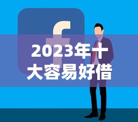 2025年借钱哪容易下款快的，试试这5个助贷公司黑户口子有什么