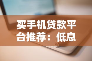 买手机贷款平台推荐：低息安全快速审批攻略