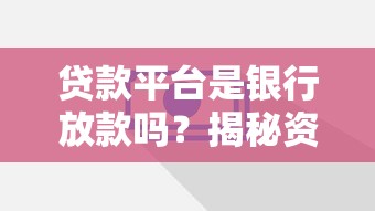 贷款平台是银行放款吗？揭秘资金来源与选择技巧