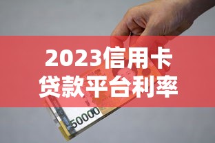 2023信用卡贷款平台利率对比及省钱技巧