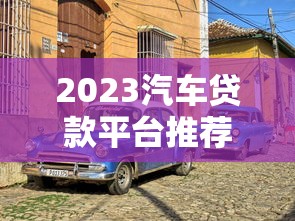 2023汽车贷款平台推荐：十大靠谱低息渠道盘点