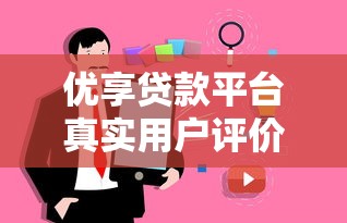 优享贷款平台真实用户评价及使用攻略解析