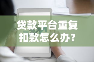 贷款平台重复扣款怎么办？教你快速追回多扣费用