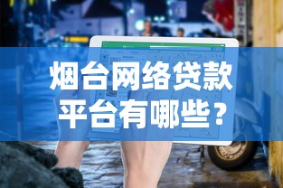 烟台网络贷款平台有哪些？2023最新推荐及避坑指南