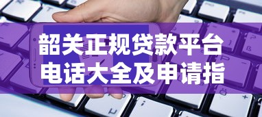 韶关正规贷款平台电话大全及申请指南