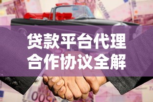 贷款平台代理合作协议全解析：关键条款与风险规避指南