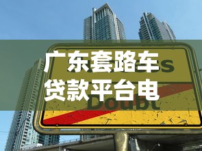 广东套路车贷款平台电话揭秘：如何识别陷阱并选择靠谱机构