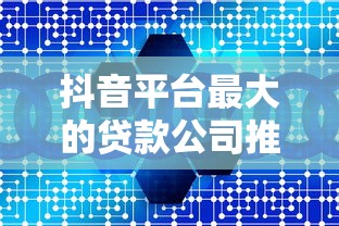 抖音平台最大的贷款公司推荐：正规低息平台如何选？
