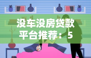 没车没房贷款平台推荐：5个无抵押借款靠谱选择