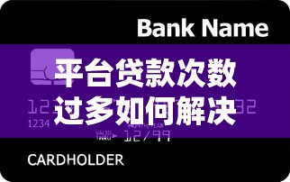 平台贷款次数过多如何解决？6招帮你修复信用难题