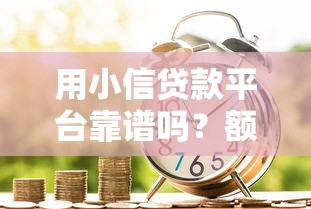 用小信贷款平台靠谱吗？额度、利率、申请流程全解析