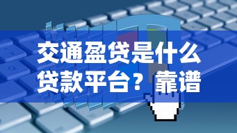 交通盈贷是什么贷款平台？靠谱吗？真实用户评测+申请流程解析
