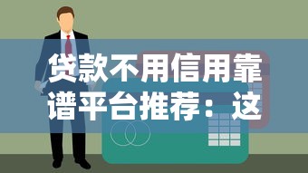 贷款不用信用靠谱平台推荐：这些渠道不看征信也能下款