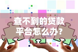 查不到的贷款平台怎么办？这5招教你安全应对