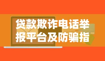 贷款欺诈电话举报平台及防骗指南
