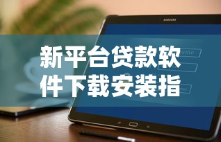 新平台贷款软件下载安装指南：安全便捷的借款攻略