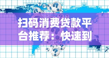扫码消费贷款平台推荐：快速到账与安全使用的五大选择