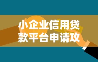 小企业信用贷款平台申请攻略：10大平台对比与避坑指南