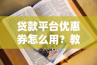 贷款平台优惠券怎么用？教你省钱实用技巧