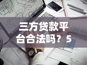 三方贷款平台合法吗？5个关键点教你识别靠谱机构