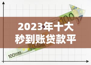 2023年十大秒到账贷款平台推荐：快速到账急用钱首选