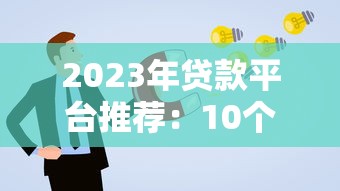 2023年贷款平台推荐：10个靠谱口子及申请技巧解析