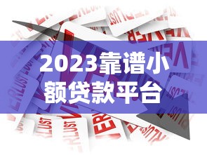 2023靠谱小额贷款平台推荐：急用钱必看的高效借款渠道