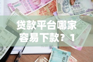 贷款平台哪家容易下款？10分钟选出靠谱低息渠道