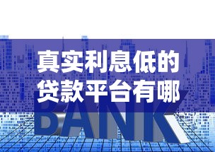 真实利息低的贷款平台有哪些？2023正规低息渠道推荐