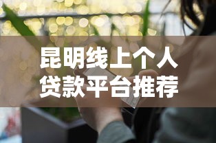 昆明线上个人贷款平台推荐：快速放款、低息安全的选择指南
