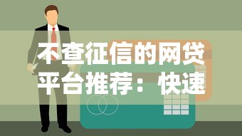 不查征信的网贷平台推荐：快速下款，无视信用记录
