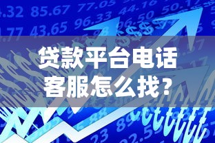贷款平台电话客服怎么找？教你3招快速联系人工服务
