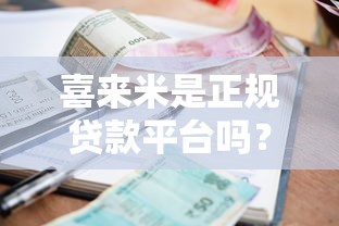 喜来米是正规贷款平台吗？全面解析资质、利率与用户评价