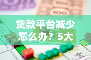 贷款平台减少怎么办？5大应对策略帮你解决资金难题