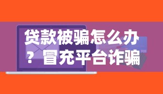 贷款被骗怎么办？冒充平台诈骗处理指南