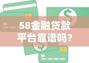 58金融贷款平台靠谱吗？利息、申请流程及用户真实评价解析