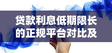 贷款利息低期限长的正规平台对比及选择技巧