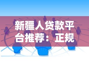 新疆人贷款平台推荐：正规靠谱渠道快速审批指南