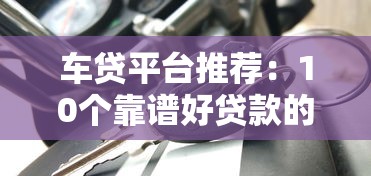 车贷平台推荐：10个靠谱好贷款的渠道解析