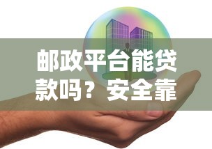 邮政平台能贷款吗？安全靠谱吗？一文详解申请流程和风险