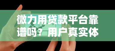 微力用贷款平台靠谱吗？用户真实体验+避坑指南解析