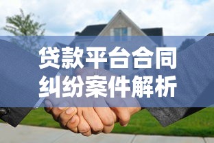 贷款平台合同纠纷案件解析：如何避免风险及应对策略