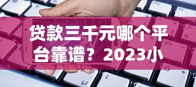 贷款三千元哪个平台靠谱？2023小额借款平台推荐