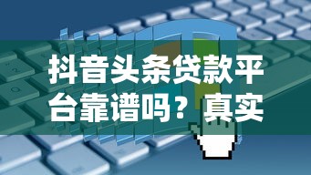 抖音头条贷款平台靠谱吗？真实评测与申请攻略