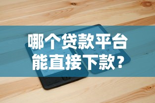 哪个贷款平台能直接下款？2023正规快速放款平台推荐