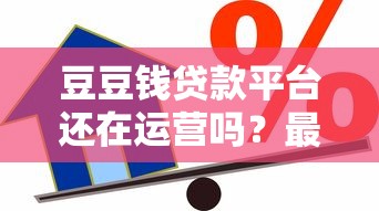 豆豆钱贷款平台还在运营吗？最新情况解析
