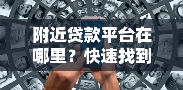 附近贷款平台在哪里？快速找到靠谱渠道的实用指南