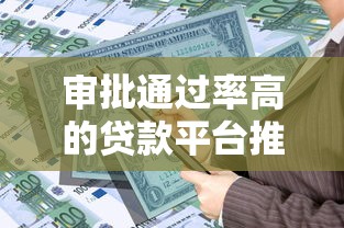 审批通过率高的贷款平台推荐及申请技巧