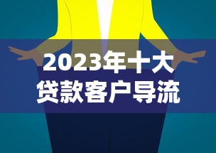 2023年十大贷款客户导流平台推荐及选择技巧